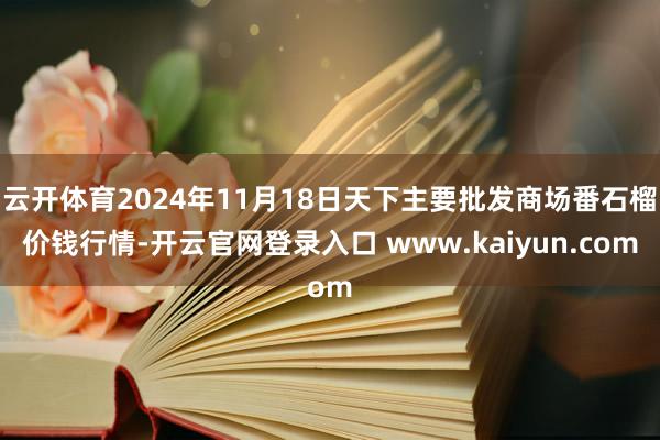 云开体育2024年11月18日天下主要批发商场番石榴价钱行情-开云官网登录入口 www.kaiyun.com