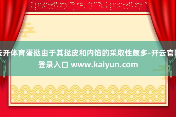 云开体育蛋挞由于其挞皮和内馅的采取性颇多-开云官网登录入口 www.kaiyun.com