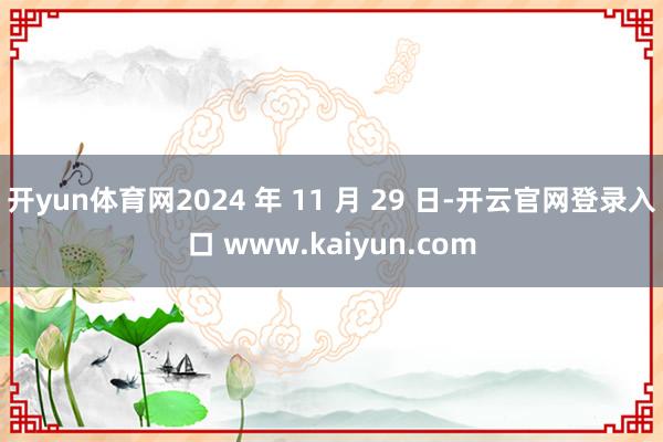 开yun体育网2024 年 11 月 29 日-开云官网登录入口 www.kaiyun.com