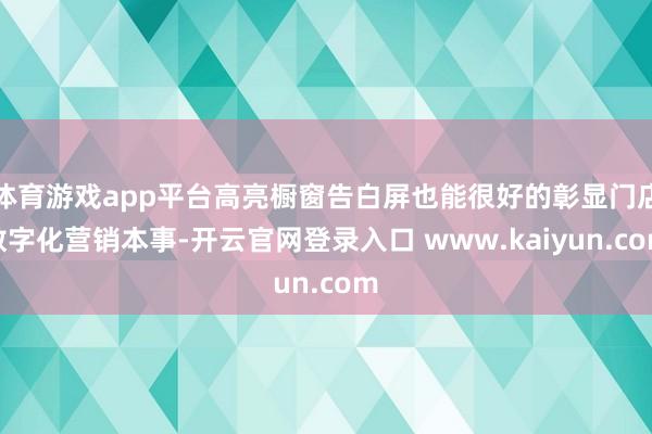 体育游戏app平台高亮橱窗告白屏也能很好的彰显门店数字化营销本事-开云官网登录入口 www.kaiyun.com