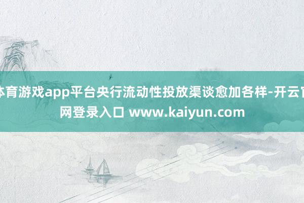 体育游戏app平台央行流动性投放渠谈愈加各样-开云官网登录入口 www.kaiyun.com