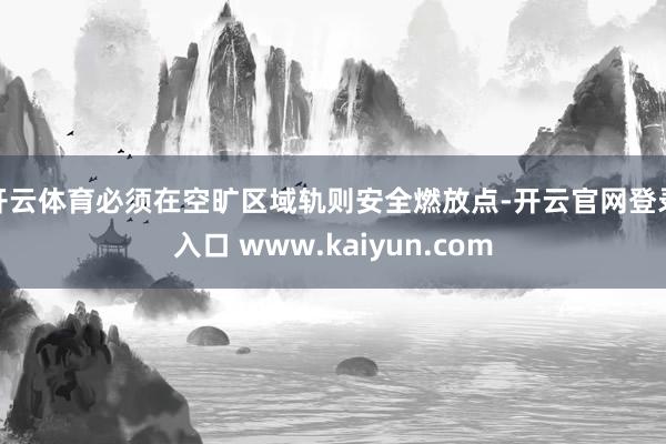 开云体育必须在空旷区域轨则安全燃放点-开云官网登录入口 www.kaiyun.com