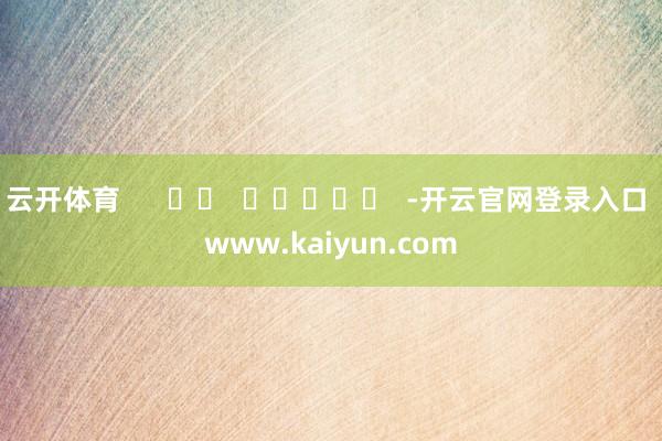 云开体育      		  					  -开云官网登录入口 www.kaiyun.com