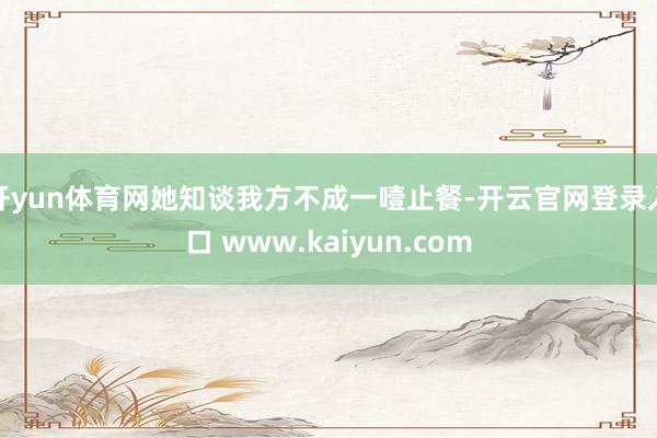 开yun体育网她知谈我方不成一噎止餐-开云官网登录入口 www.kaiyun.com