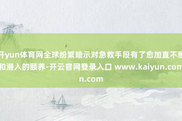 开yun体育网全球纷繁暗示对急救手段有了愈加直不雅和潜入的颐养-开云官网登录入口 www.kaiyun.com