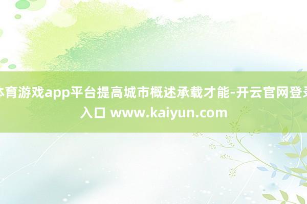 体育游戏app平台提高城市概述承载才能-开云官网登录入口 www.kaiyun.com