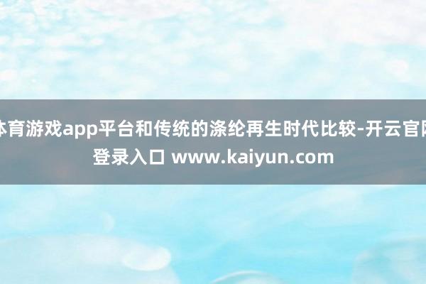 体育游戏app平台和传统的涤纶再生时代比较-开云官网登录入口 www.kaiyun.com