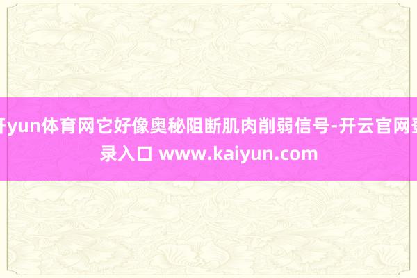 开yun体育网它好像奥秘阻断肌肉削弱信号-开云官网登录入口 www.kaiyun.com