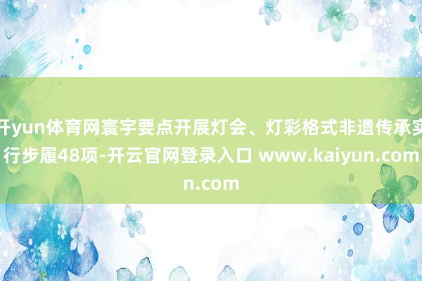 开yun体育网寰宇要点开展灯会、灯彩格式非遗传承实行步履48项-开云官网登录入口 www.kaiyun.com