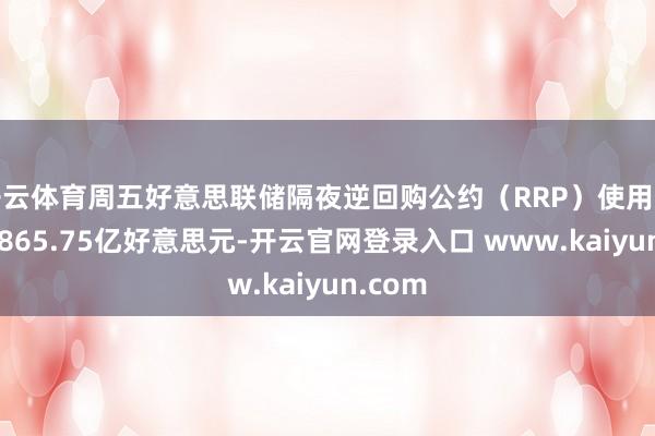 开云体育周五好意思联储隔夜逆回购公约（RRP）使用规模为2865.75亿好意思元-开云官网登录入口 www.kaiyun.com