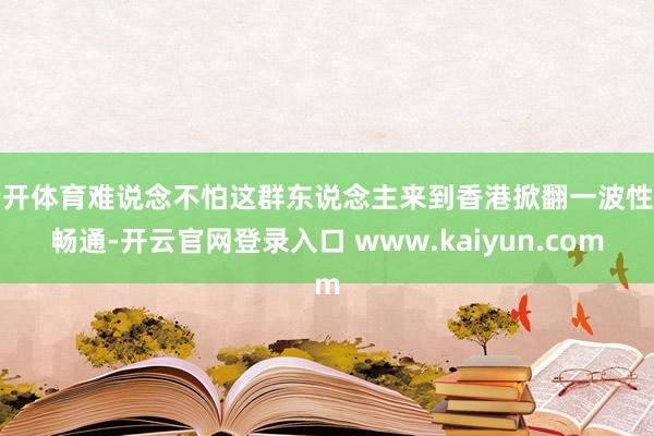 云开体育难说念不怕这群东说念主来到香港掀翻一波性别畅通-开云官网登录入口 www.kaiyun.com