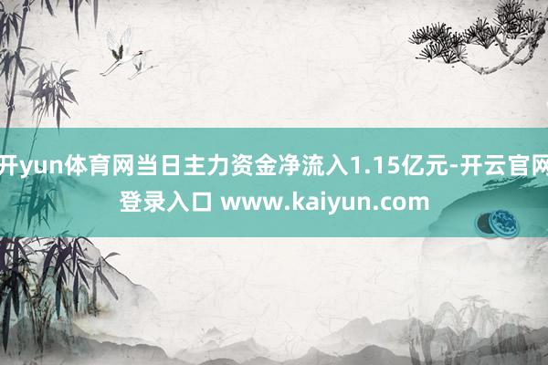 开yun体育网当日主力资金净流入1.15亿元-开云官网登录入口 www.kaiyun.com